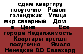 сдам квартиру посуточно › Район ­ геленджик › Улица ­ мкр северный › Дом ­ 12 а › Цена ­ 1 500 - Все города Недвижимость » Квартиры аренда посуточно   . Ямало-Ненецкий АО,Салехард г.